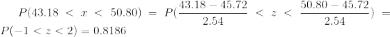 P(43.18<x<50.80)=P(\frac{43.18-45.72}{2.54}<z<\frac{50.80-45.72}{2.54})=P(-1<z<2)=0.8186