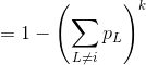 = 1 - \left ( \sum _{L\neq i}p_L \right )^k