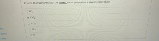 Choose the substance with the lowest vapor pressure at a given temperature. ОВЕ Caf 2 O CO2 PES rations ON Drive
