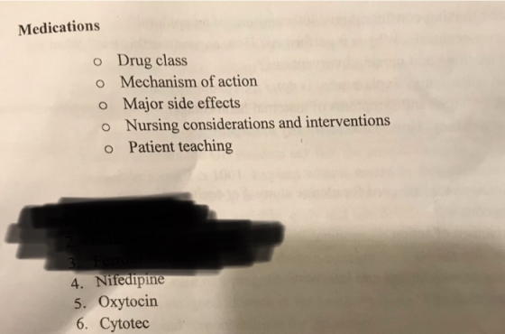 Medications o Drug class o Mechanism of action o Major side effects o Nursing considerations and interventions o Patient teaching 4. Nifedipine 5. Oxytocin 6. Cytotec