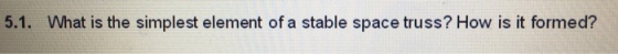 5.1. What is the simplest element of a stable space truss? How is it formed?