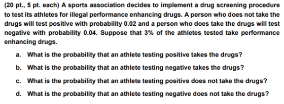 (20 pt., 5 pt. each) A sports association decides to implement a drug screening procedure to test its athletes for illegal pe