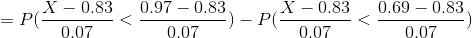 =P(\frac{X-0.83}{0.07}<\frac{0.97-0.83}{0.07})-P(\frac{X-0.83}{0.07}<\frac{0.69-0.83}{0.07})