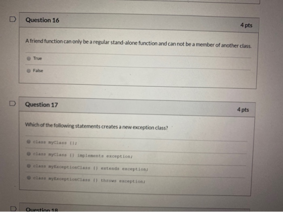Question 16 4 pts A friend function can only be a regular stand-alone function and can not be a member of another class. True