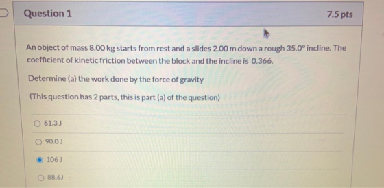 Question 1 7.5 pts An object of mass 8.00 kg starts from rest and a slides 2.00 m down a rough 35.0° incline. The coefficient