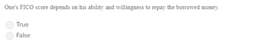 Ones FICO score depends on his ability and willingness to repay the borrowed money True False