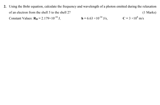 2. Using the Bohr equation, calculate the frequency and wavelength of a photon emitted during the relaxation (1 Marks) of an