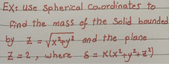 Ex: Use Spherical Coordinates to find the mass of the solid bounded -by z /x²y3 and the plane Z=2, where s= R(x² + y² + 2?)