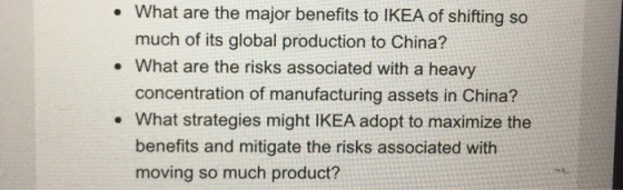 What are the major benefits to IKEA of shifting so much of its global production to China? concentration of manufacturing assets in China? benefits and mitigate the risks associated with . What are the risks associated with a heavy . What strategies might IKEA adopt to maximize the moving so much product?