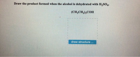 Draw the product formed when the alcohol is dehydrated with H2SO4- (CH2CH2),COH draw structure...