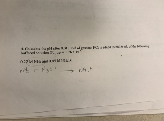 4. Calculate the pH after 0.013 mol of gaseous HCl is added to 260.0 mL of the following buffered solution (Kb, NHB 1.76 x 10