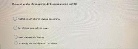 Males and females of monogamous bird species are most likely to: O resemble each other in physical appearance have larger mor