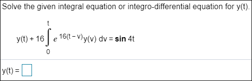 Solve the given integral equation or integro-differential equation for y(t). y(t) + 16 ſ e 1614-)y(v) dv = sin 4t 0 y(t) =