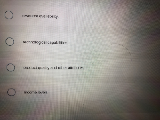 resource availability technological capabilities. product quality and other attributes. income levels.