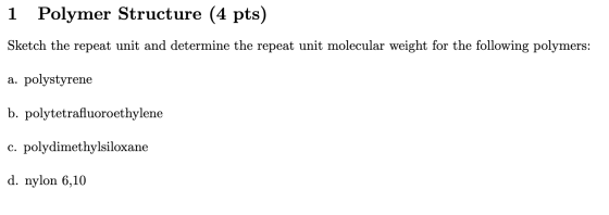 1 Polymer Structure (4 pts) Sketch the repeat unit and determine the repeat unit molecular weight for the following polymers: