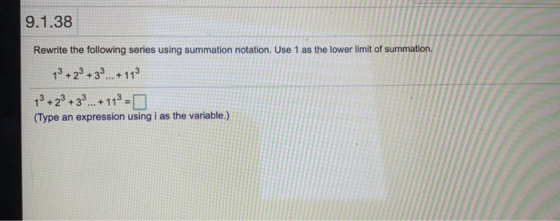 9.1.38 Rewrite the following series using summation notation. Use 1 as the lower limit of summation. 13 + 2 + 3 + 113 13 + 2