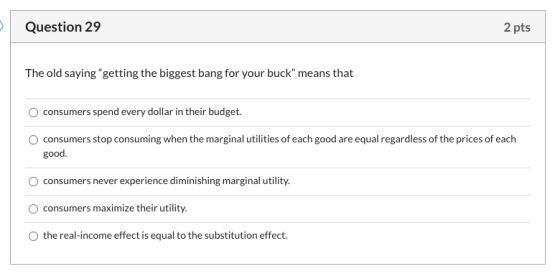 Question 29 2 pts The old saying getting the biggest bang for your buck” means that consumers spend every dollar in their bu