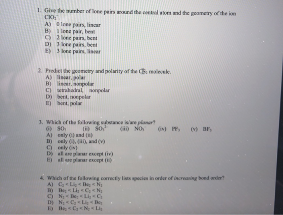 1. Give the number of lone pairs around the central atom and the geometry of the ion CIO, A) O lone pairs, linear 1 lone pair