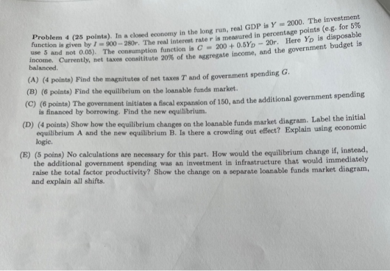 function is given by I = 900 - 280r. Th Problem 4 (25 points). In a closed economy in the long run, real closed economy in th