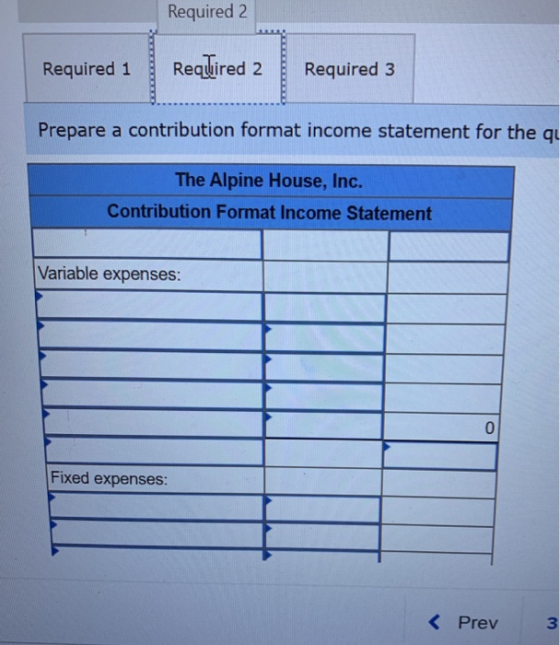 Required 2 Required 1 Required 2 Required 3 Prepare a contribution format income statement for the qu The Alpine House, Inc.