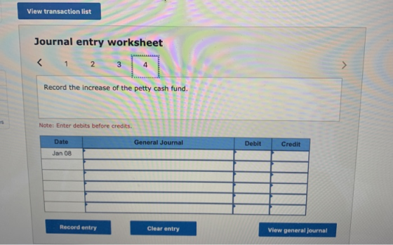 View transaction list Journal entry worksheet < 1 2 3 4 Record the increase of the petty cash fund. Note: Enter debits before