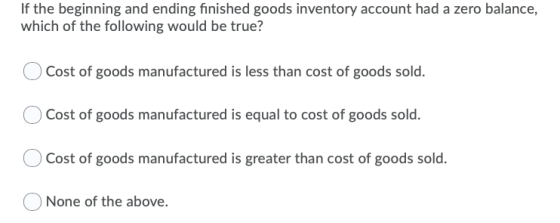 If the beginning and ending finished goods inventory account had a zero balance, which of the following would be true? Cost o