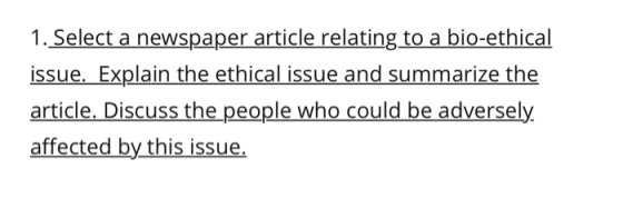 1. Select a newspaper article relating to a bio-ethical issue. Explain the ethical issue and summarize the article. Discuss t
