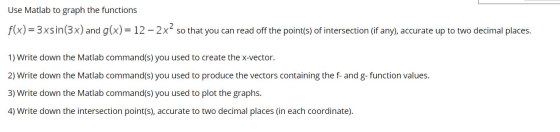 Use Matlab to graph the functions f(x) = 3xsin(3x) and g(x)= 12 - 2x² so that you can read off the point(s) of intersection (
