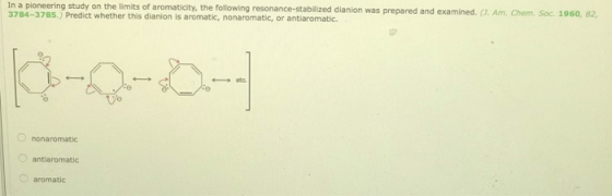 In a pioneering study on the limits of aromaticity, the following resonance-stabilized dianion was prepared and examined. ().