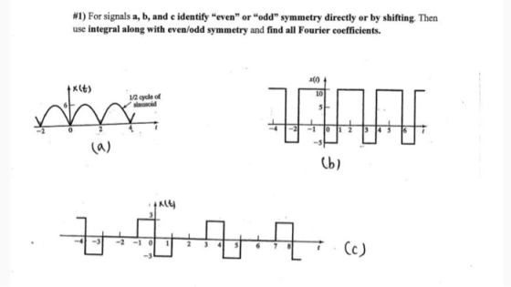 #1) For signals a, b, and c identify even or odd symmetry directly or by shifting. Then use integral along with even/odd symmetry and find all Fourier coefficients. 제) x(t) 10 1/2 cycle of sinusoid -4 la) Lb) -1 Cc)
