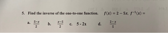 5. Find the inverse of the one-to-one function. f(x) = 2 - 5x, f-(x) = | a. ; b = c. 5 - 2x d.