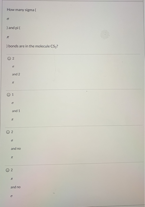 How many sigma o ) and pi ) bonds are in the molecule CS2? 2 and 2 1 and 1 O 2. o and no л 2 and no 0