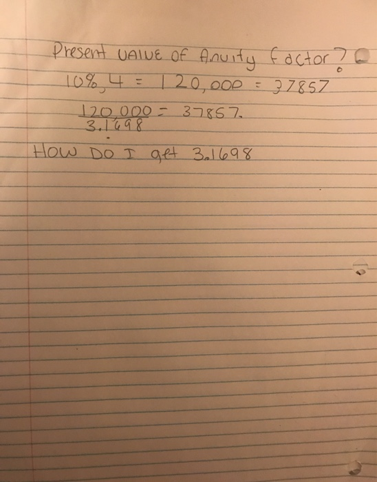 Present VALUE of Anuity factor 76 10% 4 = 120,000 = 37857 120 000 - 37857 3.1698 How Do I get 301698