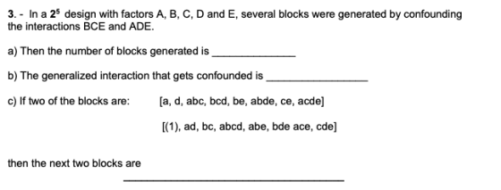 3.- In a 25 design with factors A, B, C, D and E, several blocks were generated by confounding the interactions BCE and ADE.