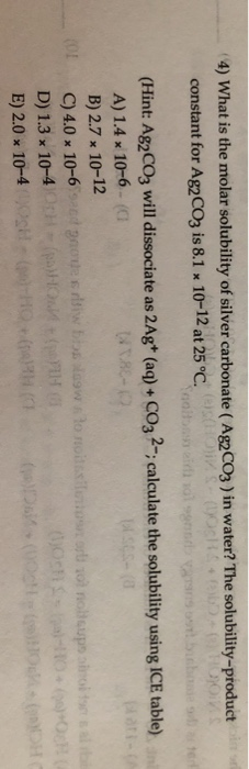 (4) What is the molar solubility of silver carbonate (Ag2CO3 ) in water? The solubility-product constant for Ag2CO3 is 8.1 x