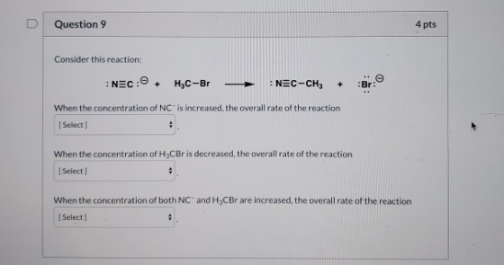 Question 9 4 pts Consider this reaction: : NEC: + C-Br- NEC-CH3 + Br: When the concentration of NC is increased, the overall