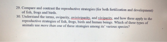 29. Compare and contrast the reproductive strategies (for both fertilization and development) of fish, frogs and birds. 30. U