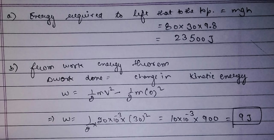 that to the top. = mgh a) Ereagy required to lift to left that to the top. gox 30X9.8 23500 J work b) from theorem eneugy Dwo