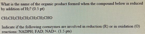 What is the name of the organic product formed when the compound below is reduced by addition of H2? (0.5 pt) CH3CH2CH2CH2CH2