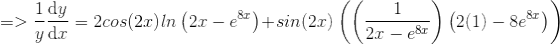 =>\frac{1}{y} \frac{\mathrm{d}y }{\mathrm{d} x}= 2cos(2x) \: ln \left (2x-e^{8x} \right )+sin(2x) \left (\left ( \frac{1}{2x-e^{8x}} \right ) \left (2(1)-8e^{8x}\right ) \right )