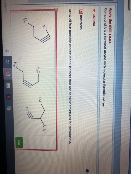 Apply the Skill 10.04 Compound A is a terminal alkyne with molecular formula CHio 10.04a Incorrect Draw all four possible constitutional isomers that are possible structures for compound A. H3C H3C HC HaC search
