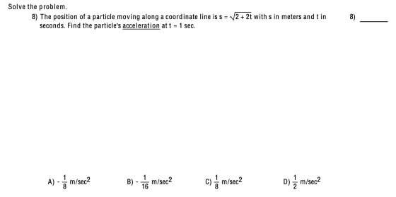 Solve the problem. 8) The position of a particle moving along a coordinate line is s = 12 + 2t with s in meters and t in seco