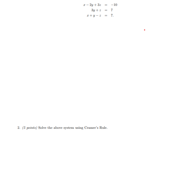 1 - 2y +32 3y + 2 r+y - 2 -10 7 = 7. 2. (5 points) Solve the above system using Cramers Rule.