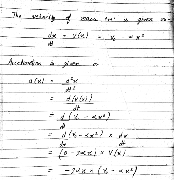 . The A velocity of mass om? is given dn = v(u) = No - 2 n² as - Acceleration is given a (u) = d²n dt 2 d (v (2)) dt و 7) - ه