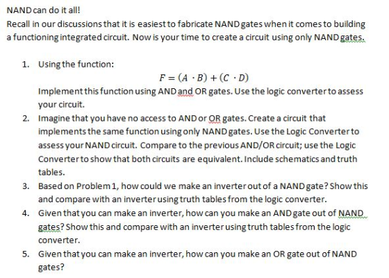 NAND can do it all! a functioning integrated circuit. Now is your time to create a circuit using only NAND gates. 1. Using th