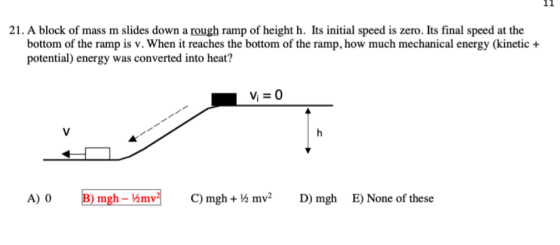 21. A block of mass m slides down a rough ramp of height h. Its initial speed is zero. Its final speed at the bottom of the r