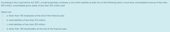 According to the Corporations Act 2001, a small proprietary company is one which satisfies at least two of the following test