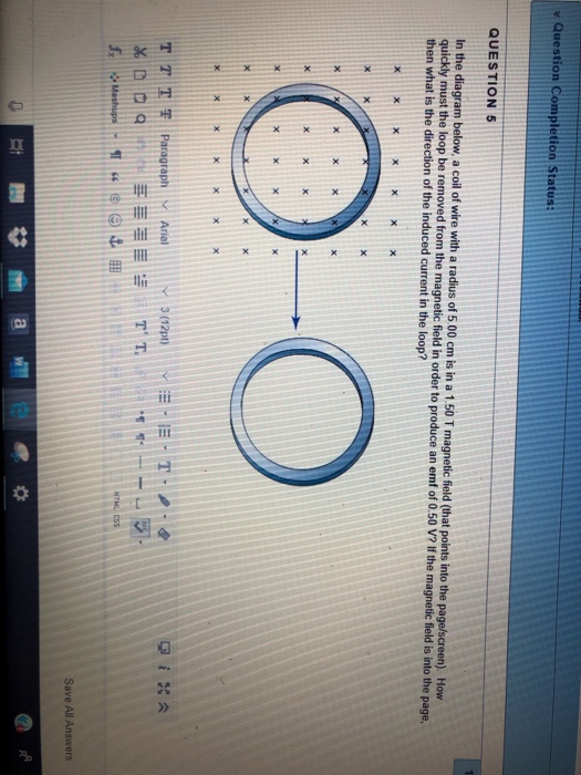 Question Completion Status: QUESTION 5 In the diagram below, a coil of wire with a radius of 5.00 cm is in a 1.50 T magnetic