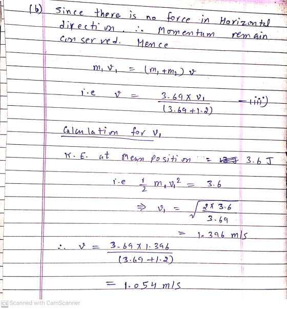 (b) Since there is force in in Horizontal direction Momentum rem ain con ser red. Mence m, v - = (m, + m2) v V 3.694 vi 13.69