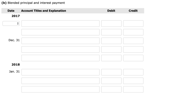 (b) Blended principal and interest payment Account Titles and Explanation Debit Credit Date 2017 Dec. 31 2018 Jan. 31